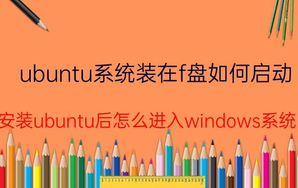 ubuntu系统装在f盘如何启动 安装ubuntu后怎么进入windows系统？